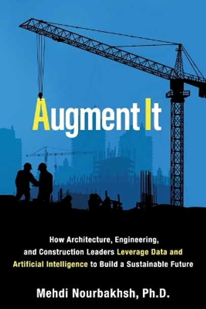 Augment It: How Architecture, Engineering and Construction Leaders Leverage Data and Artificial Intelligence to Build a Sustainable Future by Mehdi Nourbakhsh 9781989737521