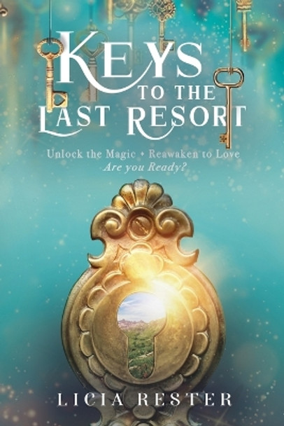 Keys to the Last Resort: Unlock the Magic. Reawaken to Love. Are You Ready? by Licia Rester 9798985760644