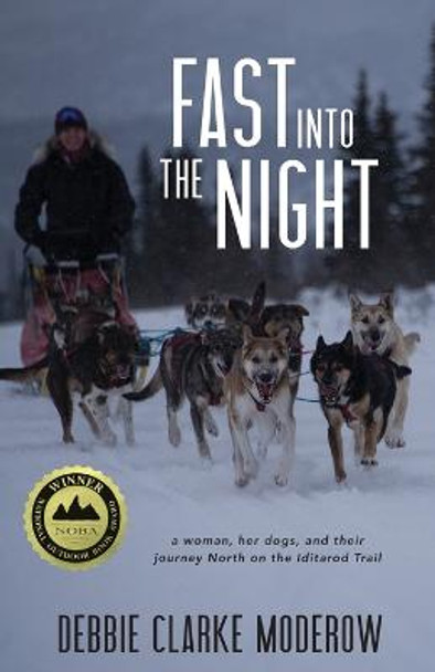 Fast Into the Night: A Woman, Her Dogs, and Their Journey North on the Iditarod Trail by Debbie Clarke Moderow