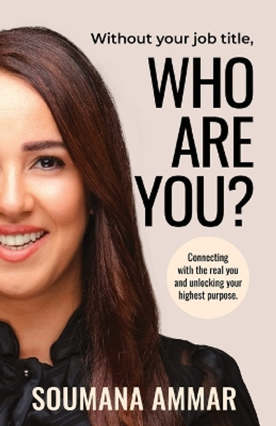 Without Your Job Title, Who Are You?: Connecting with the real you and unlocking your highest purpose by Soumana Ammar 9781761241253