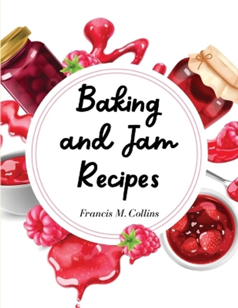 Baking and Jam Recipes: Baking Cakes, Breads, Cookies, Pies, Jam and Much More by Francis M Collins 9781835521052