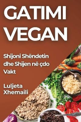 Gatimi Vegan: Shijoni Shëndetin dhe Shijen në çdo Vakt by Luljeta Xhemaili 9781835799819