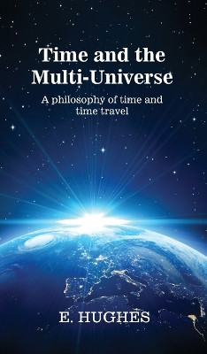 Time and the Multi-Universe: A philosophy of time and time travel by E Hughes 9781961823099