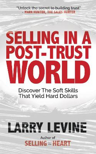 Selling in a Post-Trust World: Discover The Soft Skills That Yield Hard Dollars by Larry Levine 9781636983431