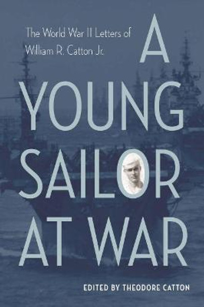 A Young Sailor at War: The World War II Letters of William R. Catton Jr. by Theodore Catton