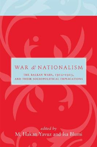 War and Nationalism: The Balkan Wars, 1912-1913, and Their Sociopolitical Implications by M. Hakan Yauvuz