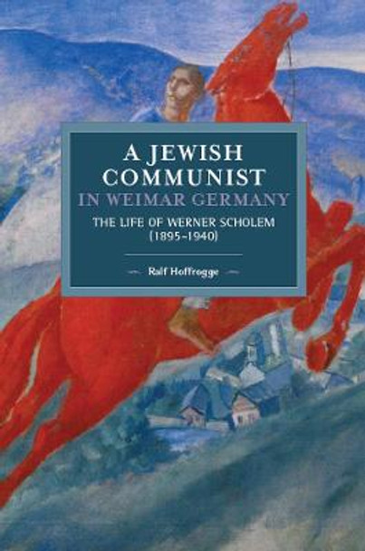 Jewish Communist In Weimar Germany: The Life of Werner Scholem by Ralf Hoffrogge