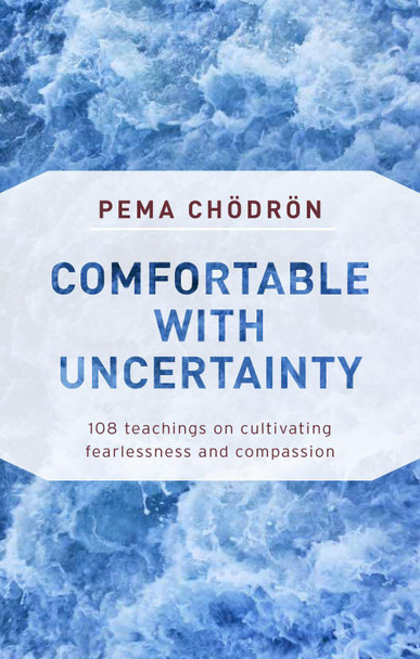 Comfortable with Uncertainty: 108 Teachings on Cultivating Fearlessness and Compassion by Pema Chodron