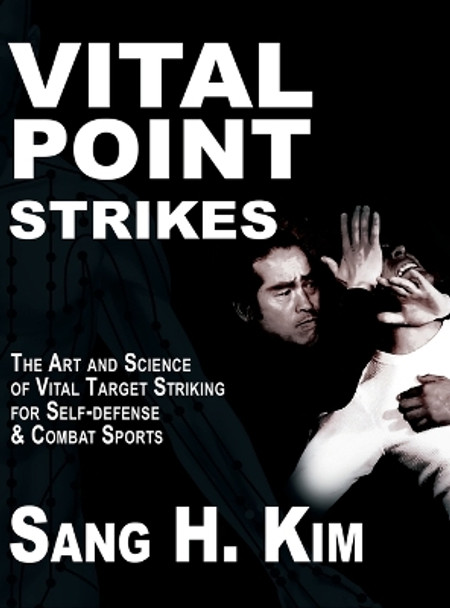 Vital Point Strikes: The Art & Science of Striking Vital Targets for Self-Defense and Combat Sports by Sang H Kim 9781934903445