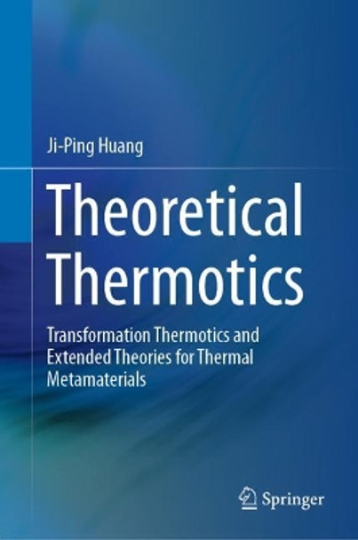 Theoretical Thermotics: Transformation Thermotics and Extended Theories for Thermal Metamaterials by Ji-Ping Huang 9789811523007