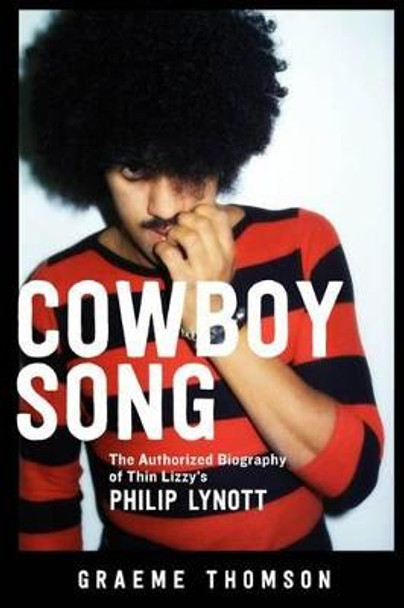 Cowboy Song: The Authorized Biography of Thin Lizzy's Philip Lynott by Graeme Thomson