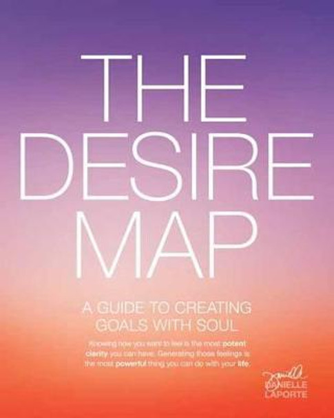 The Desire Map: A Guide to Creating Goals with Soul by Danielle LaPorte