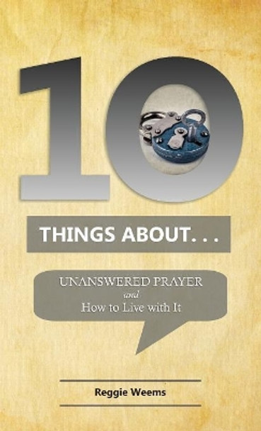 Ten Things About. . . Unanswered Prayer: And How to Live with It by Reggie Weems 9780999655948