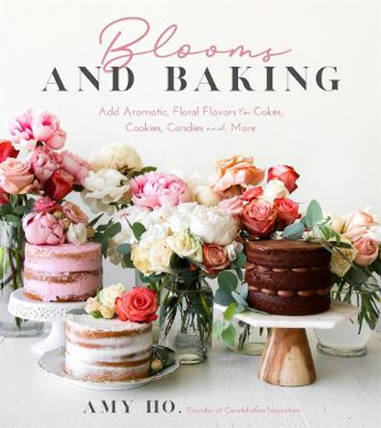 Blooms and Baking: Add Aromatic, Floral Flavors to Cakes, Cookies and More by Amy Ho