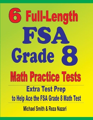 6 Full-Length FSA Grade 8 Math Practice Tests: Extra Test Prep to Help Ace the FSA Math Test by Michael Smith 9781646127245