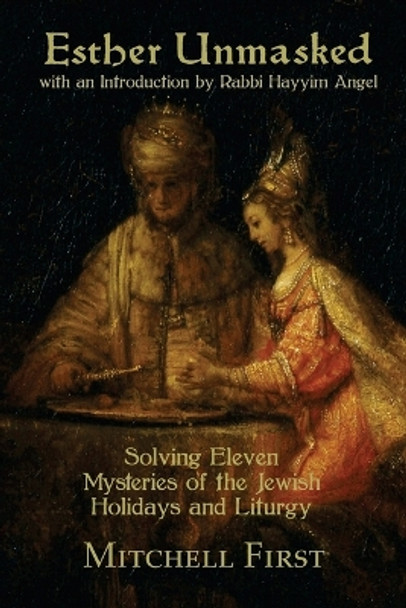 Esther Unmasked: Solving Eleven Mysteries of the Jewish Holidays and Liturgy by Mitchell First 9780692375426