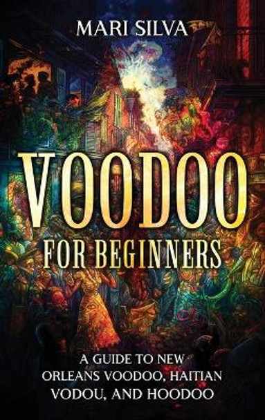 Voodoo for Beginners: A Guide to New Orleans Voodoo, Haitian Vodou, and Hoodoo by Mari Silva 9781638182917