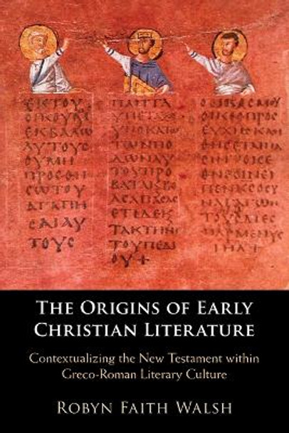 The Origins of Early Christian Literature: Contextualizing the New Testament within Greco-Roman Literary Culture by Robyn Faith Walsh 9781108793131 The Origins of Early Christian Literature: Contextualizing the New Testament within Greco-Roman Literary Culture by Robyn Faith Walsh 9781108793131