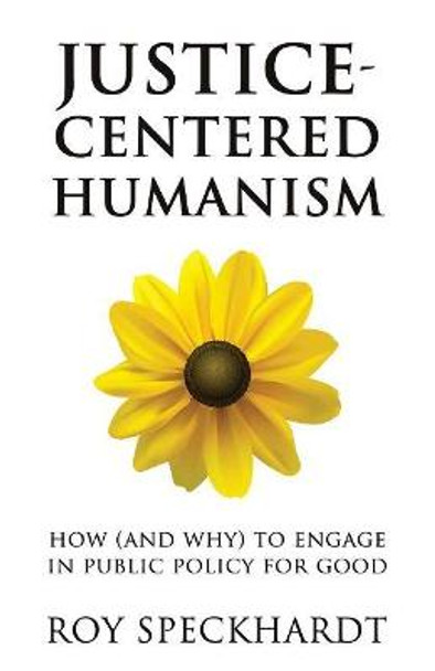 Justice-Centered Humanism: How (and Why) to Engage in Public Policy for Good by Roy Speckhardt