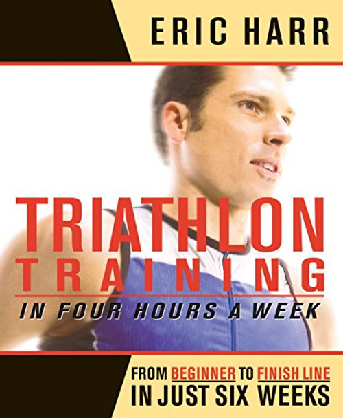 Triathlon Training in Four Hours a Week: From Beginner to Finish Line in Just Six Weeks by Eric Harr 9781579547486 [USED COPY]