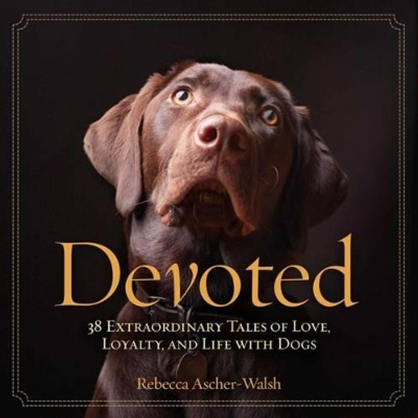 Devoted: 38 Extraordinary Tales of Love, Loyalty, and Life With Dogs by Rebecca Ascher-Walsh 9781426211584 [USED COPY]