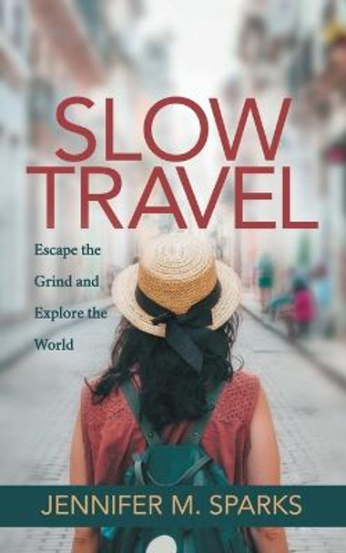 Slow Travel: Escape the Grind and Explore the World by Jennifer M. Sparks