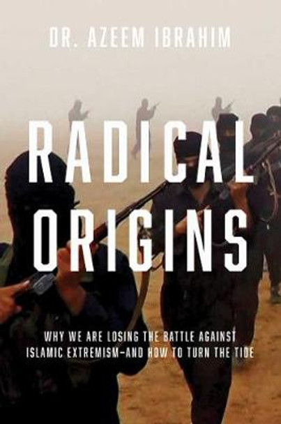 Radical Origins: Why We Are Losing the Battle Against Islamic Extremism: And How to Turn the Tide by Azeem Ibrahim