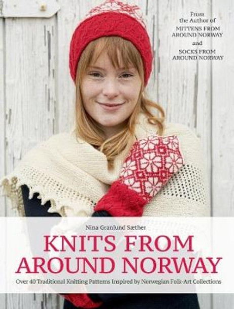 Knits from Around Norway: Over 40 Traditional Knitting Patterns Inspired by Norwegian Folk-Art Collections by Nina Granlund Saether