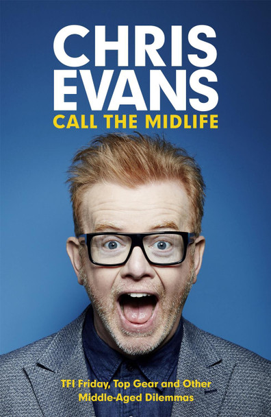 Call the Midlife: TFI Friday, Top Gear and Other Middle-Aged Dilemmas by Chris Evans 9781780229201 [USED COPY]