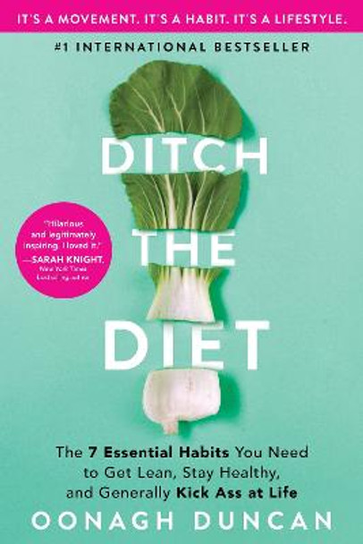 Ditch the Diet: The 7 Essential Habits You Need to Get Lean, Stay Healthy, and Generally Kick Ass at Life by Oonagh Duncan