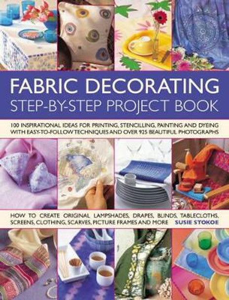 The Fabric Decorating Project Book: 100 Inspirational Ideas for Printing, Stencilling, Painting and Dyeing Fabric Items of All Kinds by Suzie Stokoe 9781844765751 [USED COPY]