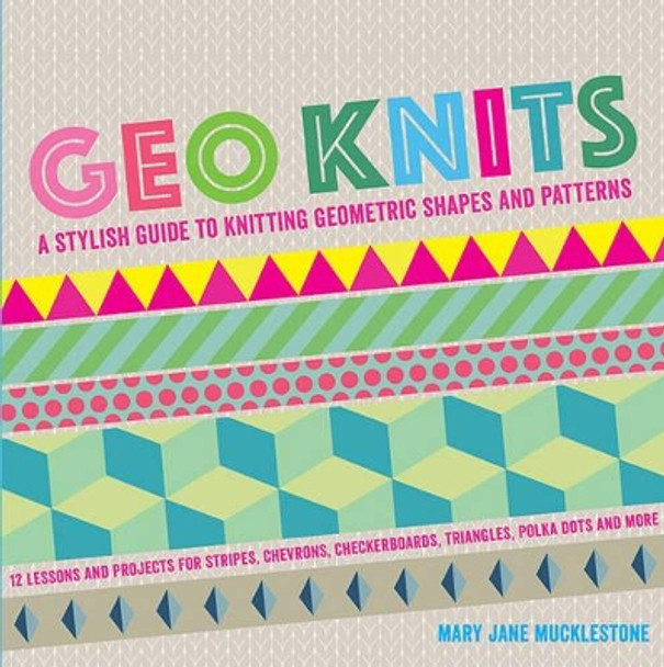 Geo Knits: A Stylish Guide to Knitting Geometric Shapes and Patterns by Mary Jane Mucklestone 9781845436544 [USED COPY]