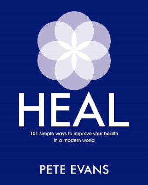 Heal: 101 Simple Ways to Improve Your Health in a Modern World by Pete Evans