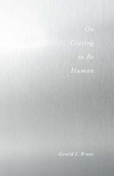 On Ceasing to Be Human by Gerald L. Bruns 9780804772082