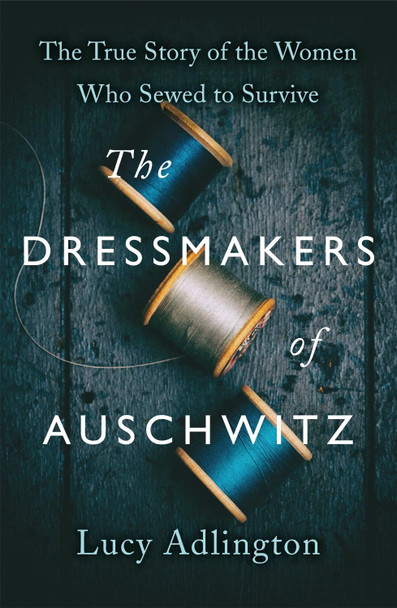 The Dressmakers of Auschwitz: The True Story of the Women Who Sewed to Survive Lucy Adlington 9781529311983