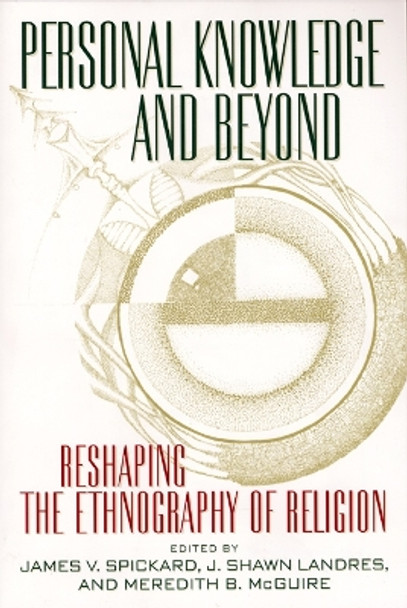 Personal Knowledge and Beyond: Reshaping the Ethnography of Religion by James V. Spickard 9780814798027