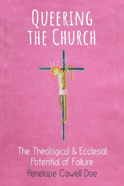 Queering the Church: The Theological and Ecclesial Potential of Failure by Penelope Cowell Doe 9780334065623