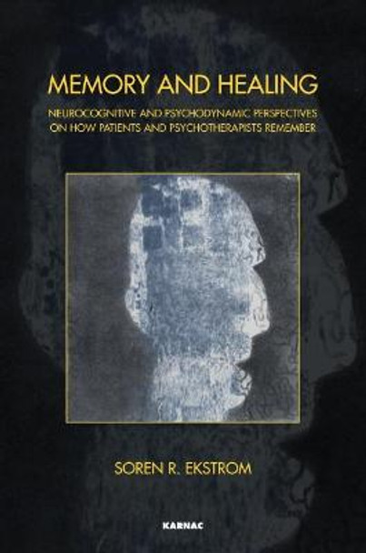 Memory and Healing: Neurocognitive and Psychodynamic Perspectives on How Patients and Psychotherapists Remember by Soren R. Ekstrom