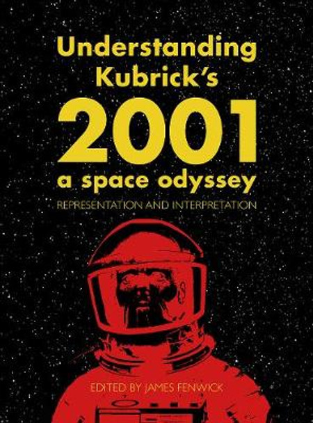 Understanding Kubrick's 2001: A Space Odyssey: Representation and Interpretation by James Fenwick