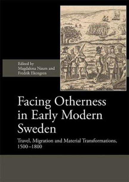 Facing Otherness in Early Modern Sweden - Travel, Migration and Material Transformations, 1500-1800 by Magdalena Naum