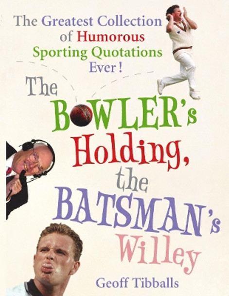 The Bowler's Holding, the Batsman's Willey: The Greatest Collection of Humorous Sporting Quotations Ever! by Geoff Tibballs 9780091918415 [USED COPY]