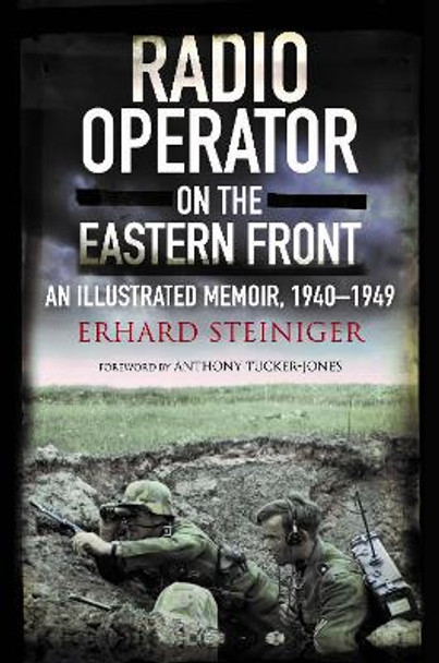 Radio Operator on the Eastern Front: An Illustrated Memoir, 1940-1949 by Erhard Steiniger