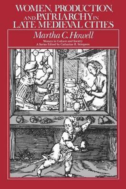 Women, Production, and Patriarchy in Late Medieval Cities by Martha Howell 9780226355047 [USED COPY]