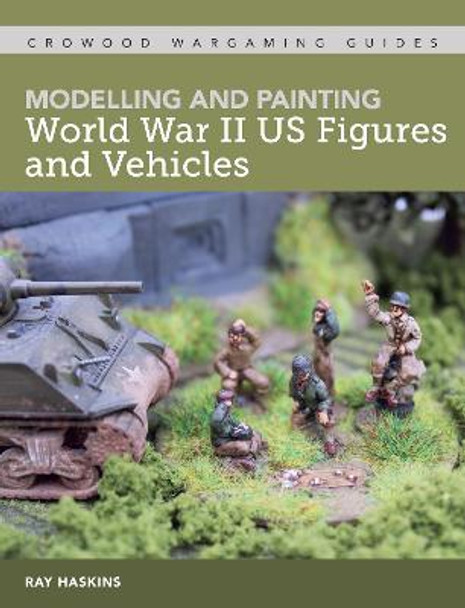 Modelling and Painting WWII US Figures and Vehicles by Ray Haskins