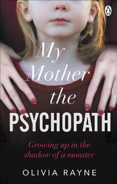 My Mother, the Psychopath: Growing up in the shadow of a monster by Olivia Rayne