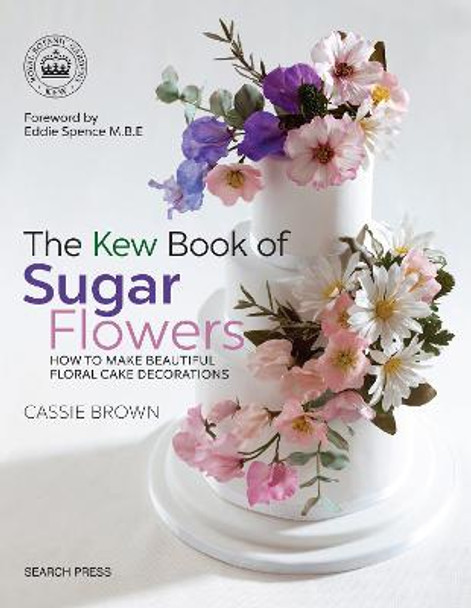 The Kew Book of Sugar Flowers: How to Make Beautiful Floral Cake Decorations by Cassie Brown