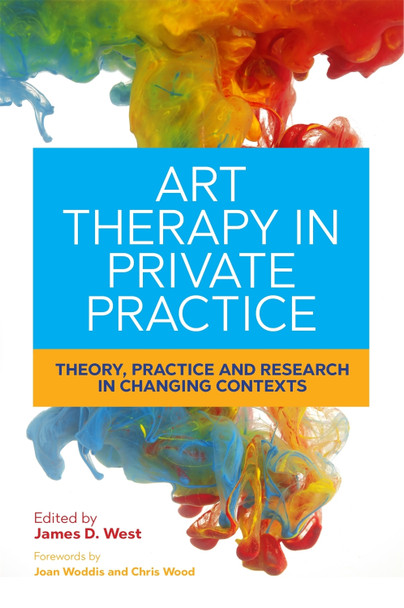 Art Therapy in Private Practice: Theory, Practice and Research in Changing Contexts by James West