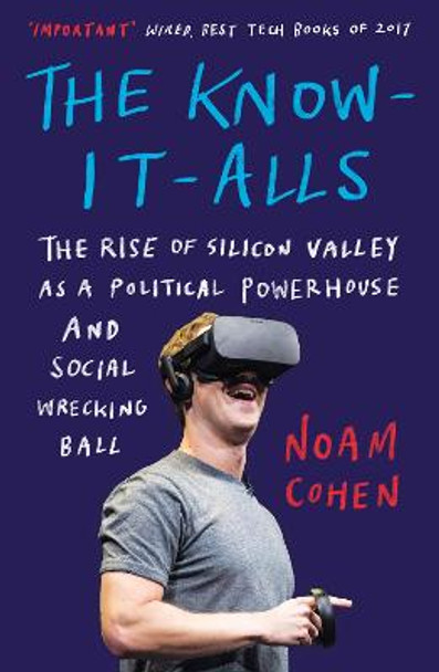 The Know-It-Alls: The Rise of Silicon Valley as a Political Powerhouse and Social Wrecking Ball by Noam Cohen