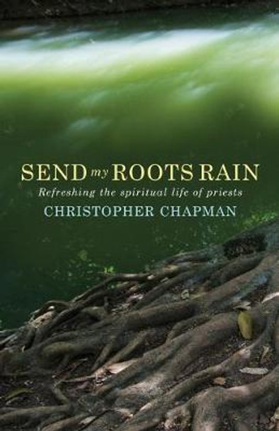 Send My Roots Rain: Refreshing the spiritual life of priests by Christopher Chapman