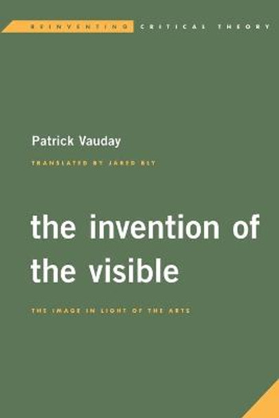 The Invention of the Visible: The Image in Light of the Arts by Patrick Vauday